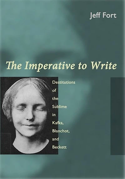 The Imperative to Write: Destitutions Of Sublime Kafka, Blanchot, And Beckett