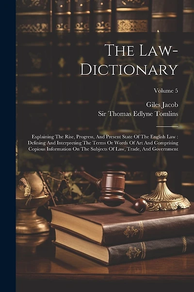The Law-dictionary: Explaining The Rise, Progress, And Present State Of The English Law: Defining And Interpreting The Terms Or Words Of Art And Comprising Copious Information On The Subjects Of Law, Trade, And Government; Volume 5