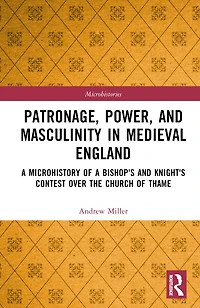 Patronage, Power, and Masculinity Medieval England: a Microhistory of Bishop's Knight's Contest over the Church Thame