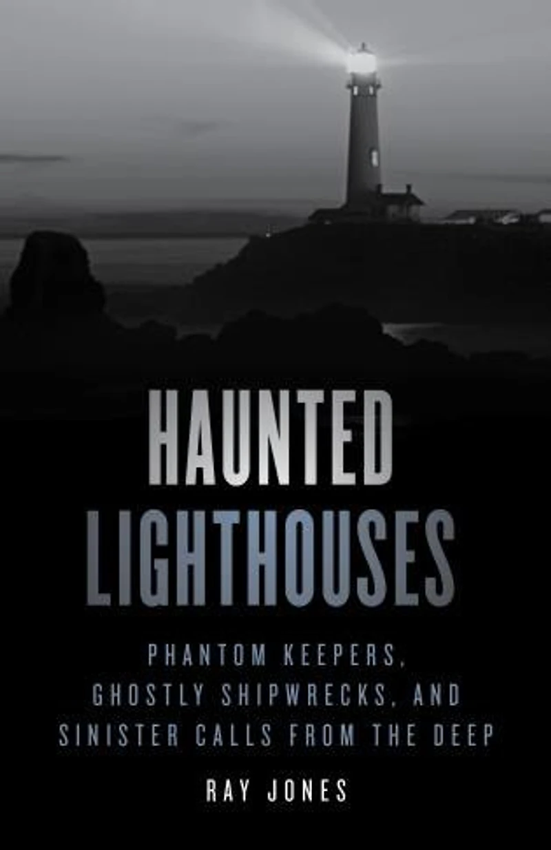Haunted Lighthouses: Phantom Keepers, Ghostly Shipwrecks, And Sinister Calls From The Deep