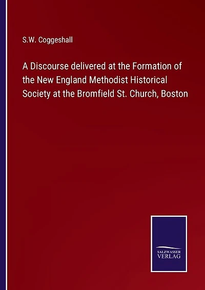 A Discourse delivered at the Formation of the New England Methodist Historical Society at the Bromfield St. Church, Boston