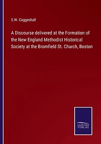 A Discourse delivered at the Formation of the New England Methodist Historical Society at the Bromfield St. Church, Boston