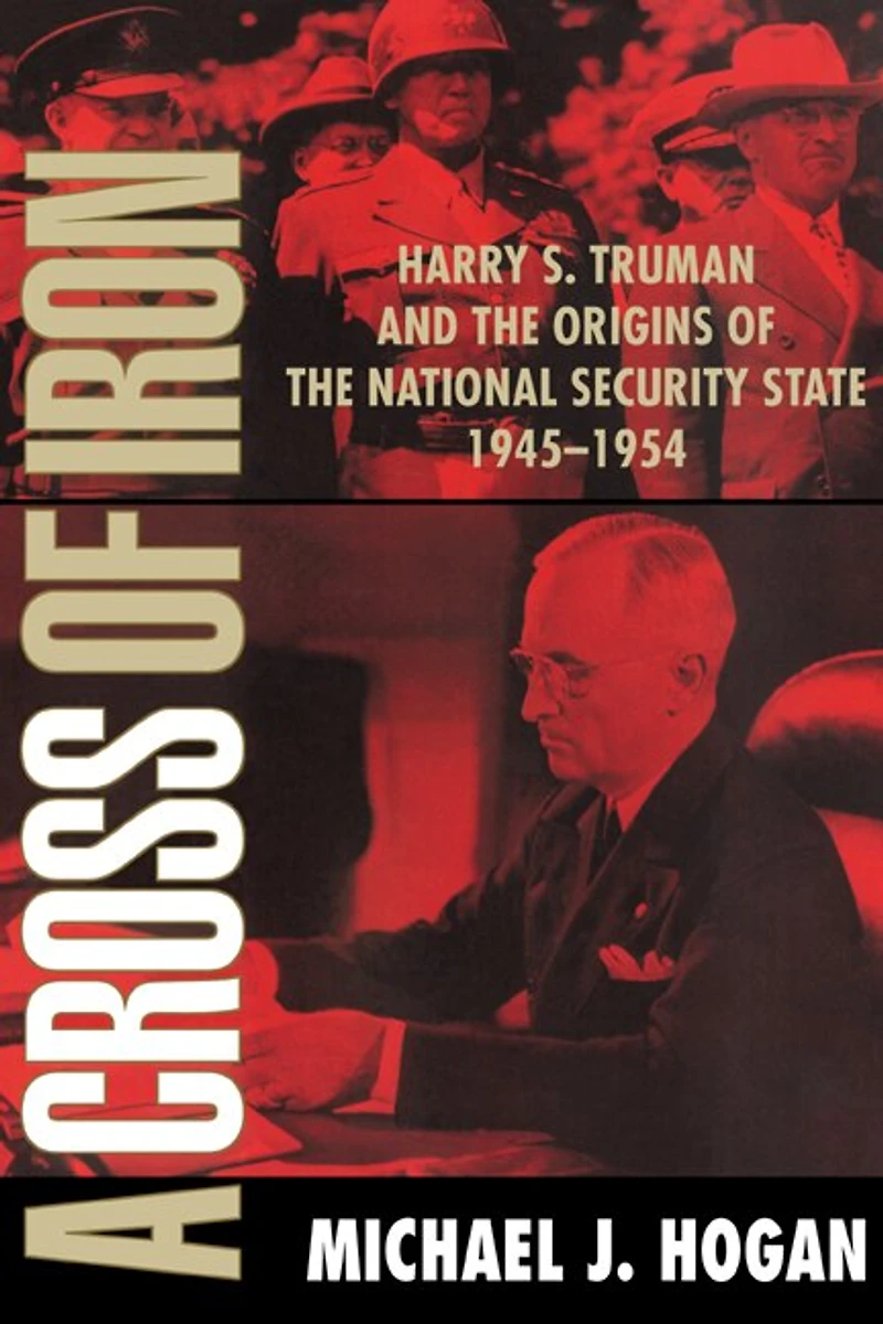 A Cross of Iron: Harry S. Truman and the Origins National Security State, 1945–1954