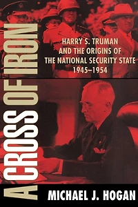A Cross of Iron: Harry S. Truman and the Origins National Security State, 1945–1954