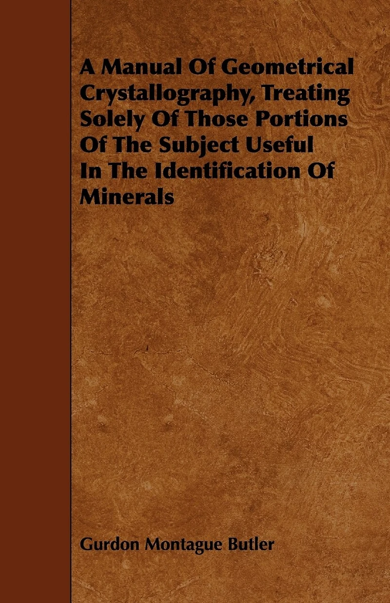 A Manual of Geometrical Crystallography, Treating Solely Those Portions the Subject Useful Identification Minerals