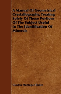 A Manual of Geometrical Crystallography, Treating Solely Those Portions the Subject Useful Identification Minerals
