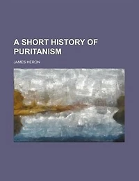 A Short History of Puritanism: Handbook for Guilds and Bible Classes (Classic Reprint)