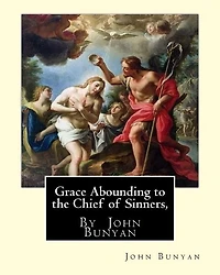 Grace Abounding to the Chief of Sinners: Or, A Brief and Faithfull Relation Exceeding Mercy God Christ, his Poor Servant Joh