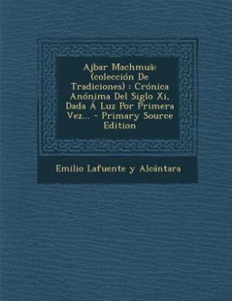 Ajbar Machmuâ: (colección De Tradiciones) : Crónica Anónima Del Siglo Xi, Dada Á Luz Por Primera Vez... - Primary