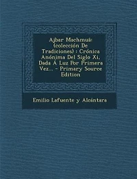 Ajbar Machmuâ: (colección De Tradiciones) : Crónica Anónima Del Siglo Xi, Dada Á Luz Por Primera Vez... - Primary