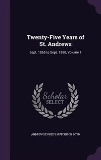 Twenty-Five Years of St. Andrews: Sept. 1865 to Sept. 1890, Volume 1