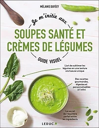 Je m'initie aux soupes santé et crèmes de légumes: guide visuel