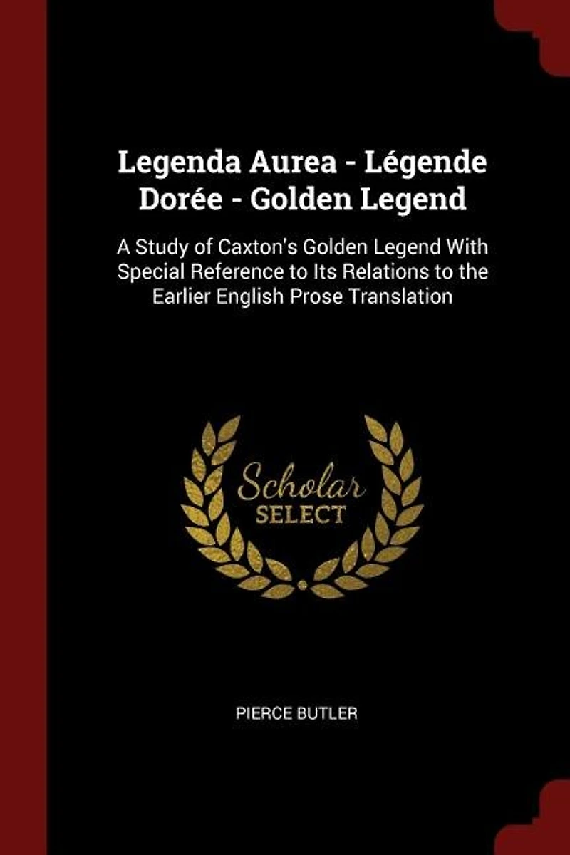 Legenda Aurea - Légende Dorée Golden Legend: A Study Of Caxton's Legend With Special Reference To Its Relations The Earlier English Pr