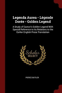 Legenda Aurea - Légende Dorée Golden Legend: A Study Of Caxton's Legend With Special Reference To Its Relations The Earlier English Pr