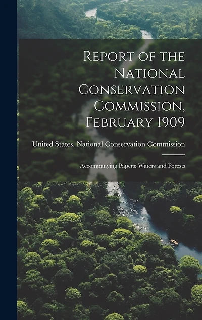 Report of the National Conservation Commission, February 1909: Accompanying Papers: Waters and Forests