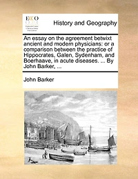 An Essay On the Agreement Betwixt Ancient and Modern Physicians: Or, a Comparison Between Practice of Hippocrates, Galen, Sydenham, Boerhaave, Acute Dise