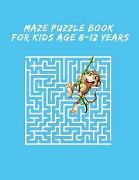Maze Puzzle Book For Kids Age 8-12 Years: Maze Books for Kids, puzzle for kids, 8-12, maze games, Fun and Amazing Maze Activity Book for Kids, Fun-Filled Problem-Solving Exercises for Kids Ages 8-12, Puzzle Book