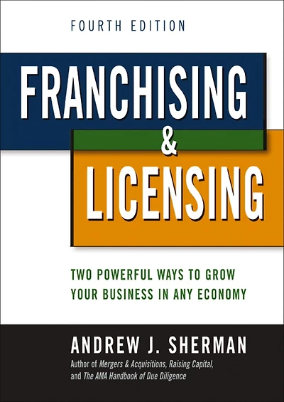 Franchising and   Licensing: Two Powerful Ways to Grow Your Business in Any Economy