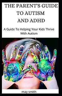 The Parent's Guide to Autism and ADHD: A Guide To Helping Your Kids Thrive With Autism