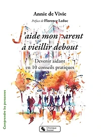 J'aide mon parent à vieillir debout: devenir aidant en 10 conseils pratiques