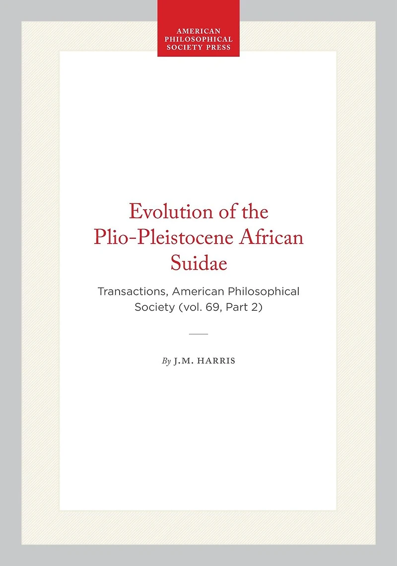 Evolution of the Plio-Pleistocene African Suidae: Transactions, American Philosophical Society (vol. 69, Part 2)
