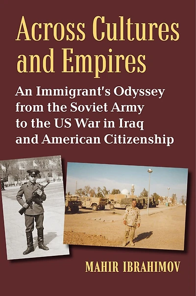Across Cultures and Empires: An Immigrant's Odyssey from the Soviet Army to the US War in Iraq and American Citizenship