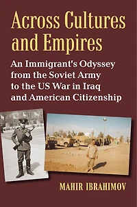 Across Cultures and Empires: An Immigrant's Odyssey from the Soviet Army to the US War in Iraq and American Citizenship