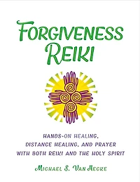Forgiveness Reiki: Hands-on Healing, Distance Healing And Prayer With Both Reiki & The Holy Spirit