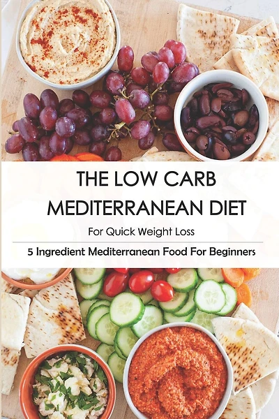 The Low Carb Mediterranean Diet For Quick Weight Loss_ 5 Ingredient Mediterranean Food For Beginners: 30-Minute Mediterranean Diet Cookbook