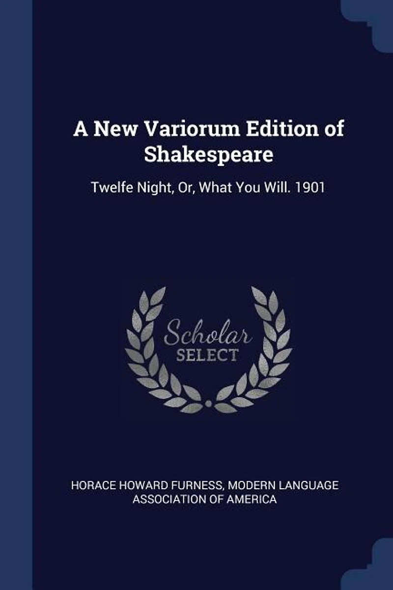 A New Variorum Edition of Shakespeare: Twelfe Night, Or, What You Will. 1901