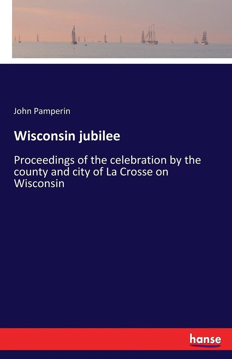 Wisconsin jubilee: Proceedings of the celebration by the county and city of La Crosse on Wisconsin