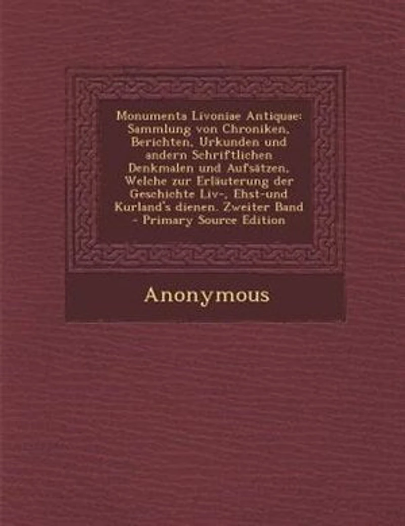 Monumenta Livoniae Antiquae: Sammlung von Chroniken, Berichten, Urkunden und andern Schriftlichen Denkmalen und AufsStzen, Welch