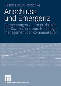 Anschluss und Emergenz: Betrachtungen zur Irreduzibilität des Sozialen und zum Nachtragsmanagement der Kommunikation