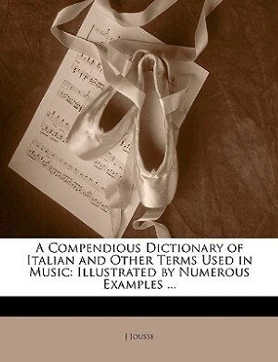 A Compendious Dictionary of Italian and Other Terms Used in Music: Illustrated by Numerous Examples ...