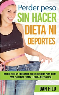 Perder peso sin hacer dieta ni deportes: Baja de torturarte con los deportes y las dietas - Doce pasos fáciles para llegar a tu ideal