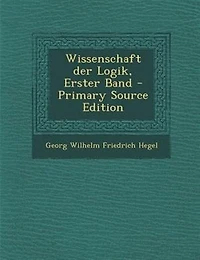 Wissenschaft der Logik, Erster Band - Primary Source Edition