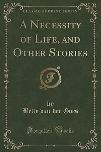 A Necessity of Life, and Other Stories (Classic Reprint)