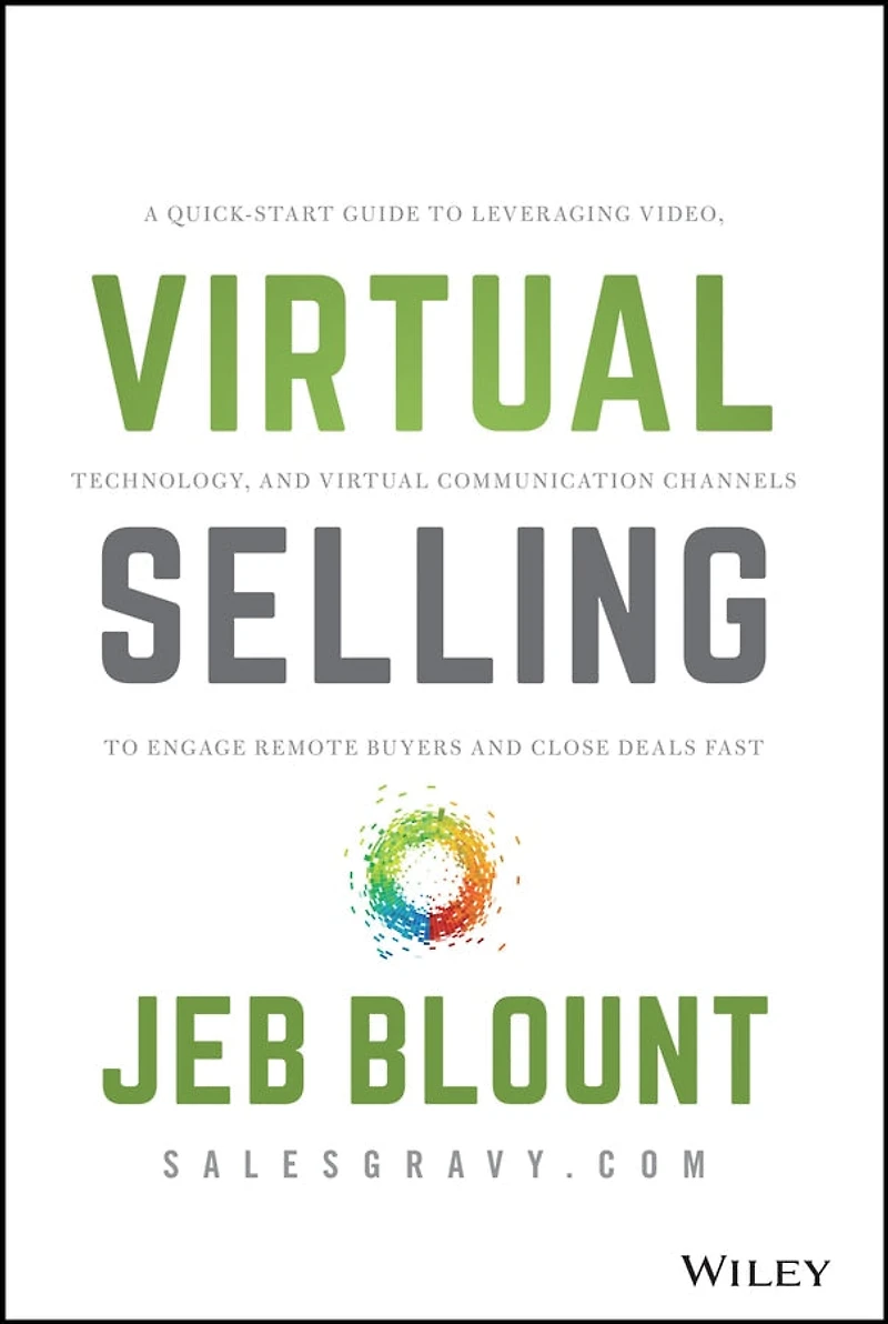 Virtual Selling: A Quick-Start Guide to Leveraging Video, Technology, and Communication Channels Engage Remote Buyers Close Deals Fast