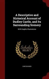 A Descriptive and Historical Account of Dudley Castle, Its Surrounding Scenery: With Graphic Illustrations