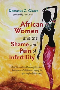 African Women and the Shame Pain of Infertility: An Ethico-Cultural Study Christian Response to Childlessness Among Igbo People West Africa