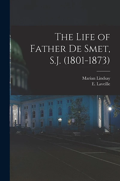 The Life of Father de Smet, S.J. (1801-1873)