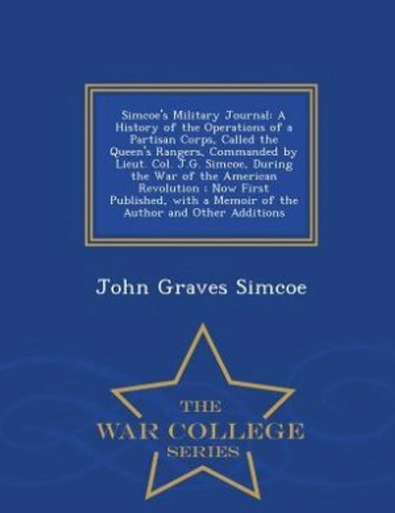 Simcoe's Military Journal: A History of the Operations of a Partisan Corps, Called the Queen's Rangers, Commanded by Lieut. Co