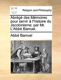 Abrégé des Mémoires pour servir à l'histoire du Jacobinisme. Par M. l'Abbé Barruel.