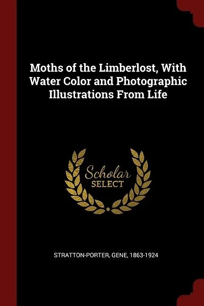 Moths of the Limberlost, With Water Color and Photographic Illustrations From Life