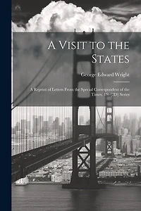 A Visit to the States: A Reprint of Letters From the Special Correspondent of the Times. 1St-[2D] Series