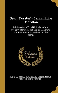 Georg Forster's Sämmtliche Schriften: Bd. Ansichten Vom Niederrhein, Von Brabant, Flandern, Holland, England Und Frankreich Im April, Mai