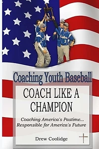 Coaching Youth Baseball: COACH LIKE A CHAMPION: Coaching America's Pastime...Responsible for America's Future