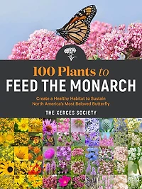 100 Plants to Feed the Monarch: Create a Healthy Habitat Sustain North America's Most Beloved Butterfly