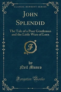 John Splendid: The Tale of a Poor Gentleman and the Little Wars of Lorn (Classic Reprint)