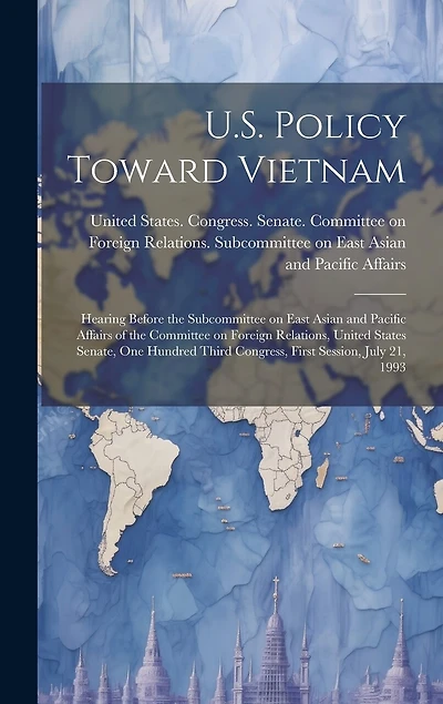 U.S. Policy Toward Vietnam: Hearing Before the Subcommittee on East Asian and Pacific Affairs of the Committee on Foreign Relations, United States Senate, One Hundred Third Congress, First Session, July 21, 1993